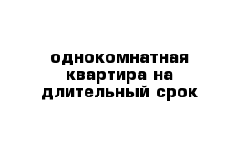 однокомнатная квартира на длительный срок